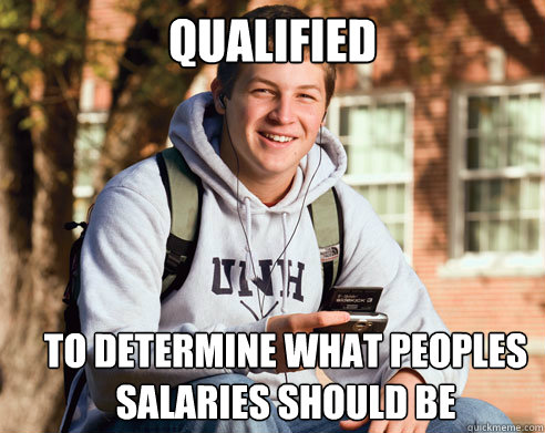 Qualified to determine what peoples salaries should be  College Freshman