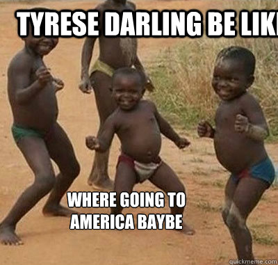 TYrese darling be like where going to america baybe  Niggas be like