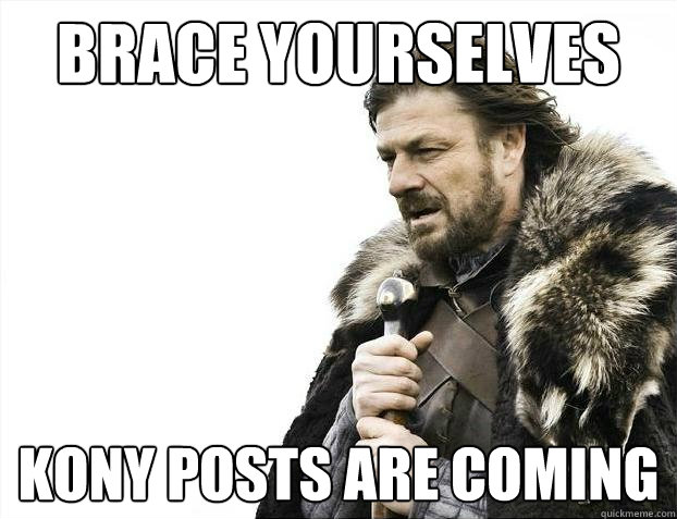 Brace yourselves Kony posts are coming  Brace Yourselves - Borimir