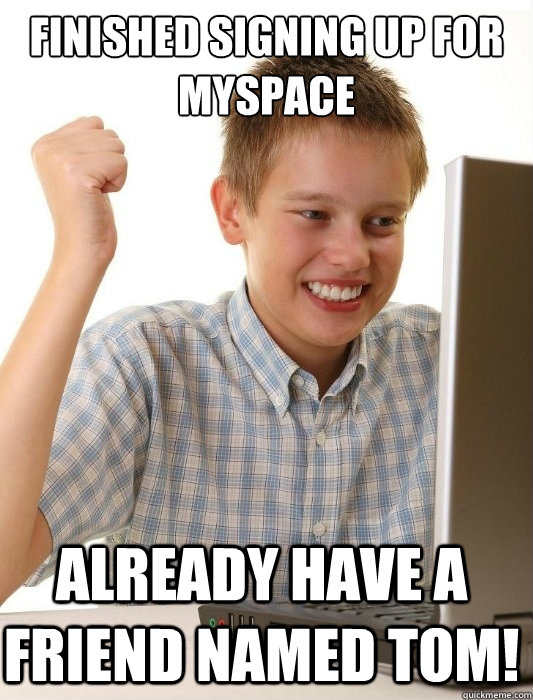 finished signing up for myspace already have a friend named Tom!  First Day on the Internet Kid