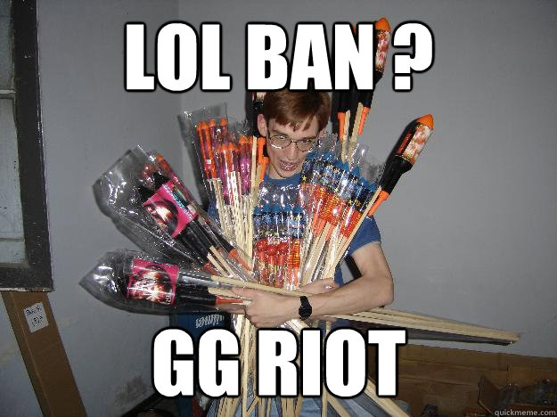 LoL ban ? gg Riot  Crazy Fireworks Nerd