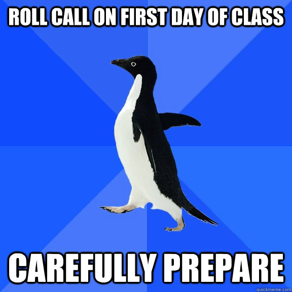 Roll call on first day of class carefully prepare   Socially Awkward Penguin