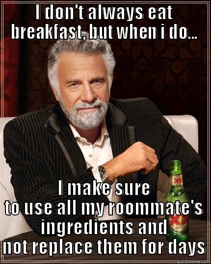 I DON'T ALWAYS EAT BREAKFAST, BUT WHEN I DO... I MAKE SURE TO USE ALL MY ROOMMATE'S INGREDIENTS AND NOT REPLACE THEM FOR DAYS The Most Interesting Man In The World