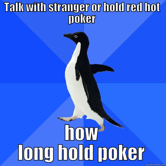 TALK WITH STRANGER OR HOLD RED HOT POKER HOW LONG HOLD POKER Socially Awkward Penguin