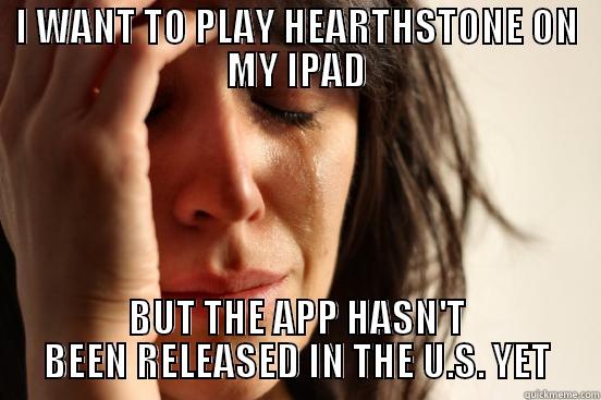 I WANT TO PLAY HEARTHSTONE ON MY IPAD BUT THE APP HASN'T BEEN RELEASED IN THE U.S. YET First World Problems