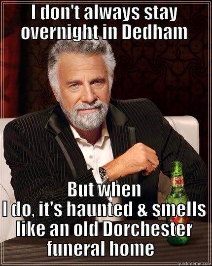 I DON'T ALWAYS STAY OVERNIGHT IN DEDHAM BUT WHEN I DO, IT'S HAUNTED & SMELLS LIKE AN OLD DORCHESTER FUNERAL HOME   The Most Interesting Man In The World