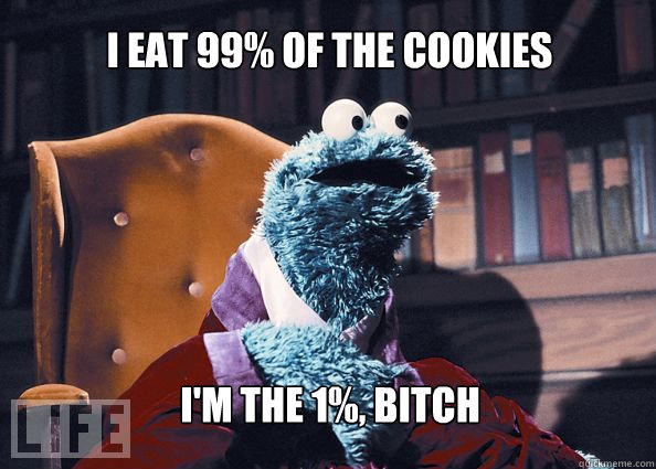 I eat 99% of the cookies i'm the 1%, bitch  Cookieman