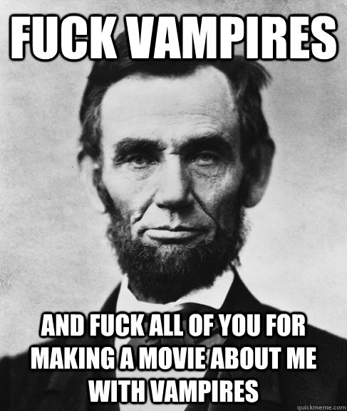 Fuck vampires and fuck all of you for making a movie about me with vampires - Fuck vampires and fuck all of you for making a movie about me with vampires  Most Interesting Lincoln in the World