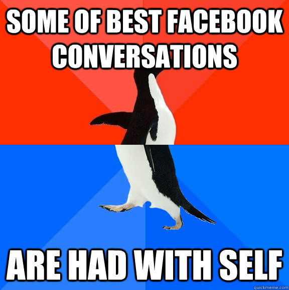 some of best facebook conversations are had with self  Socially Awesome Awkward Penguin