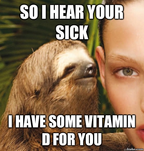 So I hear your sick I have some vitamin D for you  rape sloth