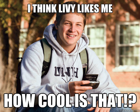 I think livy likes me How cool is that!?  College Freshman