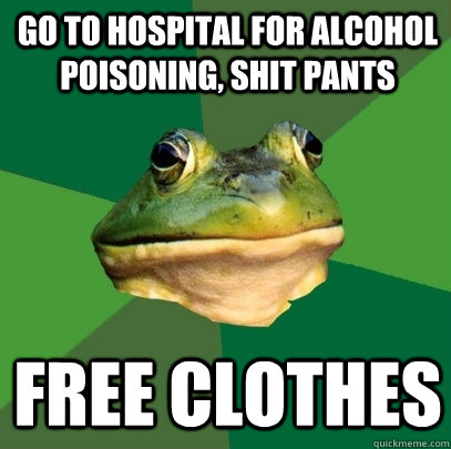 Go to hospital for alcohol poisoning, shit pants free clothes  Foul Bachelor Frog