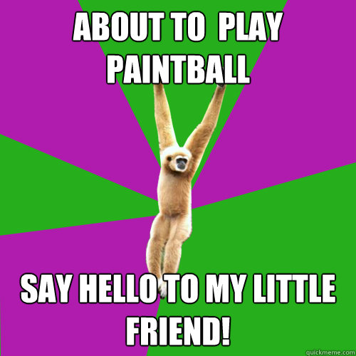 About to  play paintball say hello to my little friend!  Over-used quote gibbon