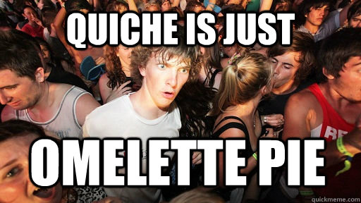 Quiche is just Omelette pie  Sudden Clarity Clarence