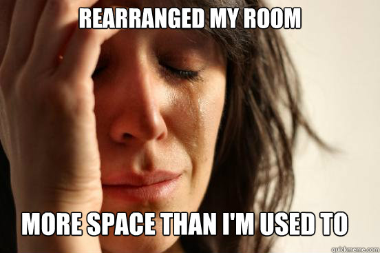Rearranged my room more space than i'm used to Caption 3 goes here  First World Problems