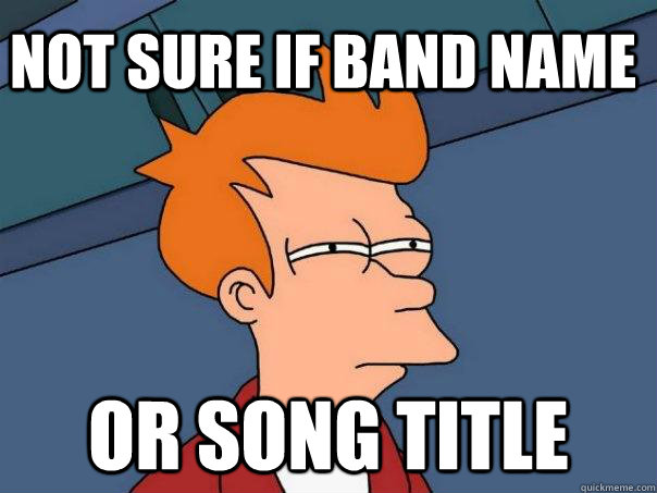Not sure if band name or song title - Not sure if band name or song title  Futurama Fry
