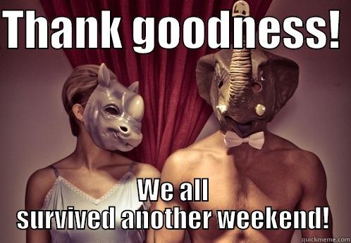 THANK GOODNESS!  WE ALL SURVIVED ANOTHER WEEKEND! Misc