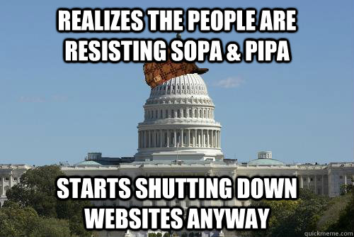 Realizes the people are resisting SOPA & PIPA Starts shutting down websites anyway - Realizes the people are resisting SOPA & PIPA Starts shutting down websites anyway  Scumbag Government