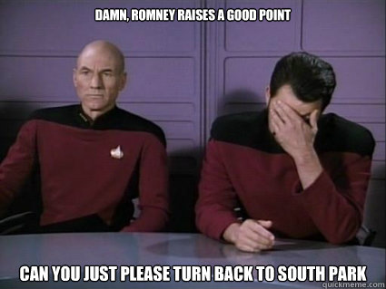dAMN, rOMNEY RAISES A GOOD POINT can you just please turn back to South Park  Captain Picard and riker facepalm