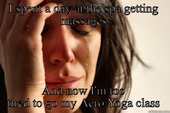 I SPENT A DAY AT THE SPA GETTING MASSAGES AND NOW I'M TOO TIRED TO GO MY ACRO YOGA CLASS First World Problems