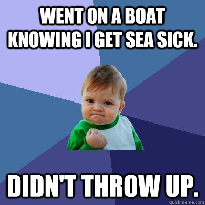 Went on a boat knowing I get sea sick. Didn't throw up.  Success Kid