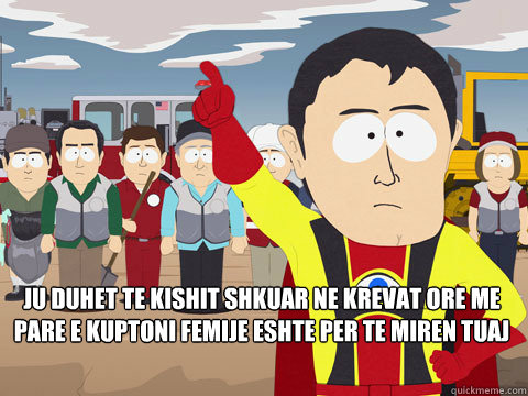  ju duhet te kishit shkuar ne krevat ore me pare e kuptoni femije eshte per te miren tuaj   Captain Hindsight