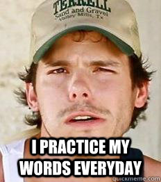  I practice my words everyday -  I practice my words everyday  Earl Dibbles jr