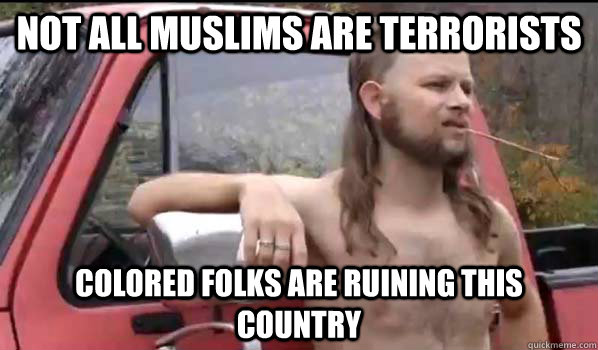 Not all muslims are terrorists Colored folks are ruining this country  Almost Politically Correct Redneck