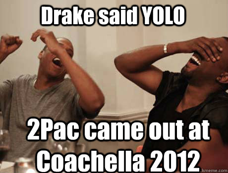 Drake said YOLO 2Pac came out at Coachella 2012 - Drake said YOLO 2Pac came out at Coachella 2012  Jay-Z and Kanye West laughing