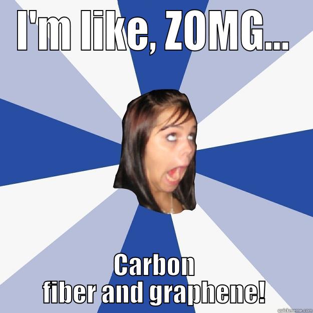 I'M LIKE, ZOMG... CARBON FIBER AND GRAPHENE! Annoying Facebook Girl