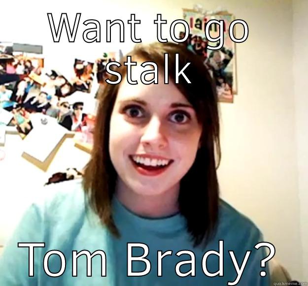 WANT TO GO STALK TOM BRADY? Overly Attached Girlfriend