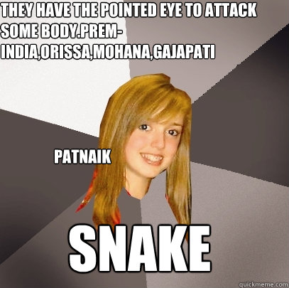 snake They have the pointed eye to attack some body.prem-india,orissa,mohana,gajapati patnaik - snake They have the pointed eye to attack some body.prem-india,orissa,mohana,gajapati patnaik  Musically Oblivious 8th Grader