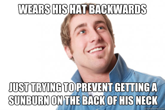 Wears his hat backwards Just trying to prevent getting a sunburn on the back of his neck  Misunderstood Douchebag