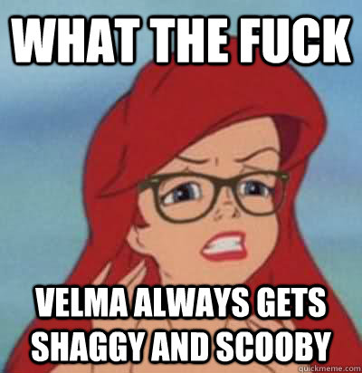 WHAT THE FUCK VELMA ALWAYS GETS SHAGGY AND SCOOBY  Hipster Ariel