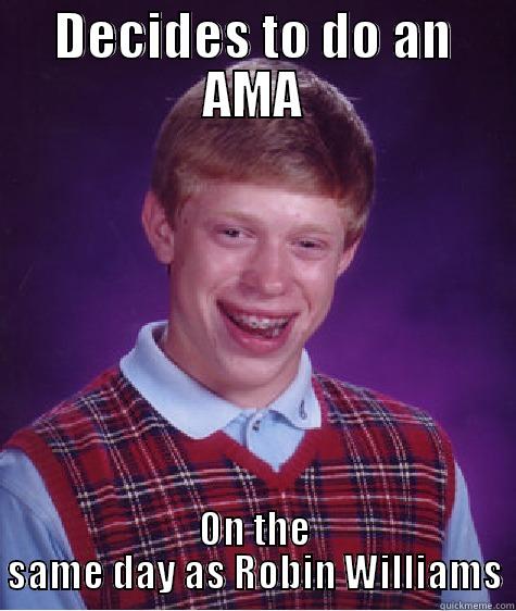 Everyone else trying to do an AMA today... - DECIDES TO DO AN AMA ON THE SAME DAY AS ROBIN WILLIAMS Bad Luck Brian