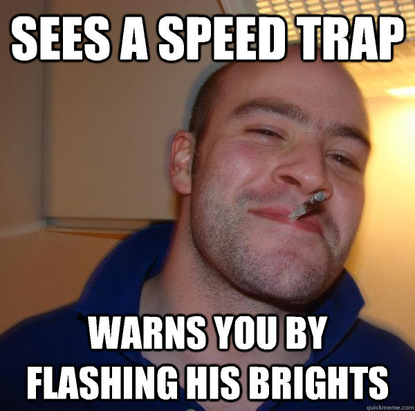 Sees a speed trap Warns you by flashing his brights - Sees a speed trap Warns you by flashing his brights  Misc