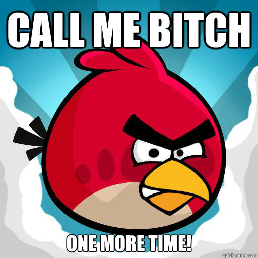 call me bitch  one more time! - call me bitch  one more time!  Overreactive Angry Bird