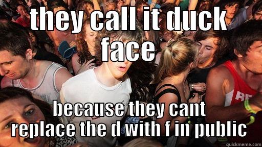 THEY CALL IT DUCK FACE BECAUSE THEY CANT REPLACE THE D WITH F IN PUBLIC Sudden Clarity Clarence