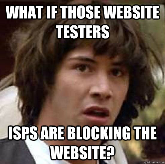 What if those website testers ISPs are blocking the website? - What if those website testers ISPs are blocking the website?  conspiracy keanu