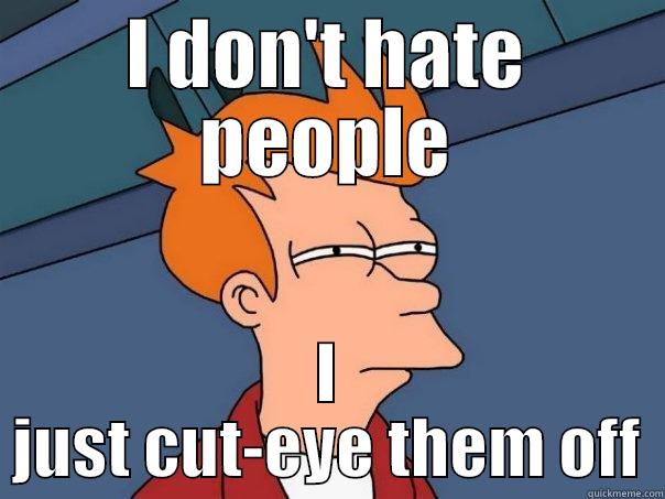 I DON'T HATE PEOPLE I JUST CUT-EYE THEM OFF Futurama Fry
