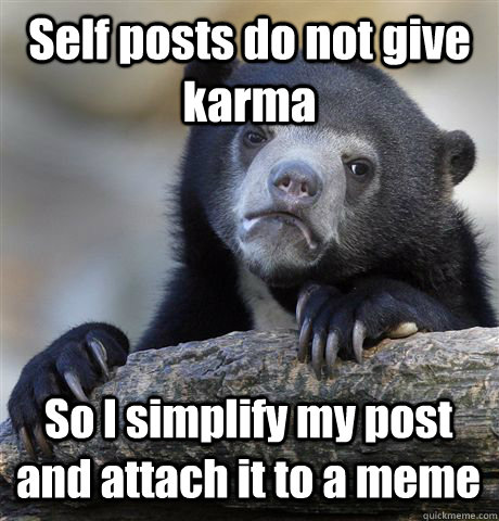 Self posts do not give karma So I simplify my post and attach it to a meme  Confession Bear