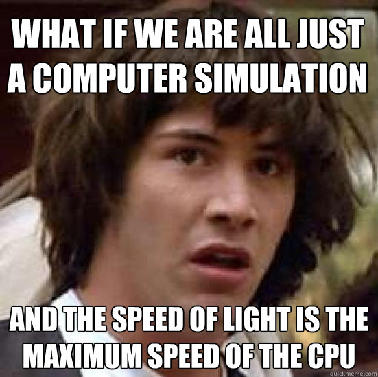 What if we are all just a computer simulation and the speed of light is the maximum speed of the CPU - What if we are all just a computer simulation and the speed of light is the maximum speed of the CPU  conspiracy keanu