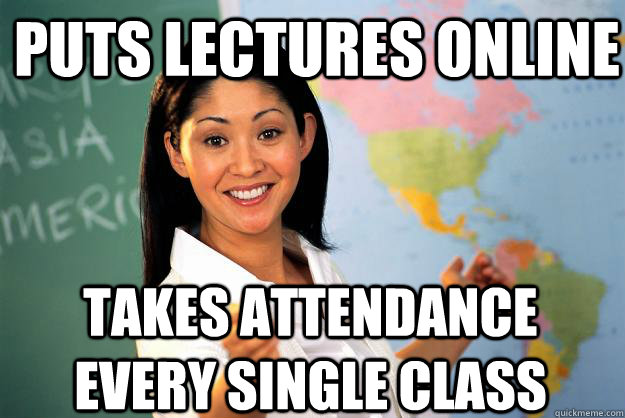 Puts lectures online takes attendance every single class  Unhelpful High School Teacher
