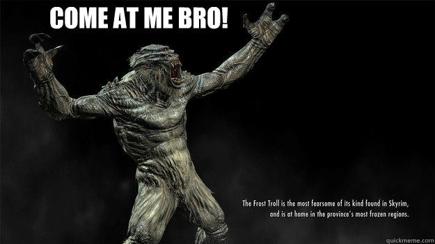 Come at me bro! - Come at me bro!  frost troll