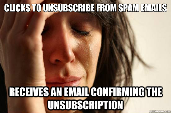 Clicks to unsubscribe from spam emails Receives an email confirming the unsubscription  First World Problems