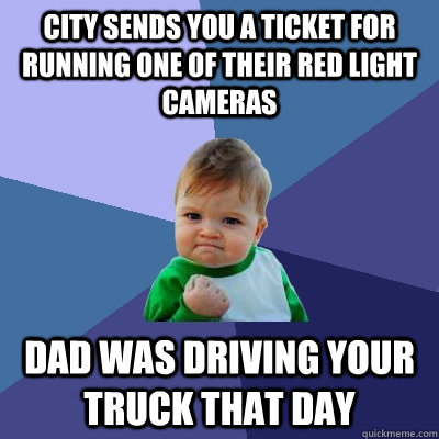 city sends you a ticket for running one of their red light cameras dad was driving your truck that day  Success Kid