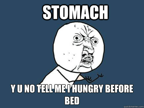 Stomach y u no tell me i hungry before bed  Y U No
