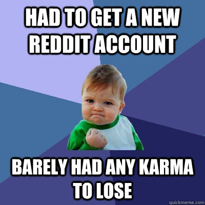 had to get a new reddit account barely had any karma to lose - had to get a new reddit account barely had any karma to lose  Success Kid