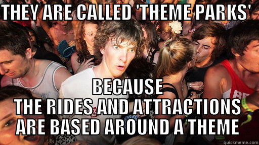 THEY ARE CALLED 'THEME PARKS'      BECAUSE THE RIDES AND ATTRACTIONS ARE BASED AROUND A THEME Sudden Clarity Clarence