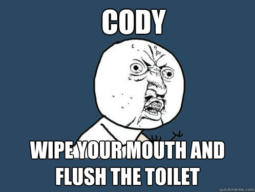 cody wipe your mouth and flush the toilet
  Y U No